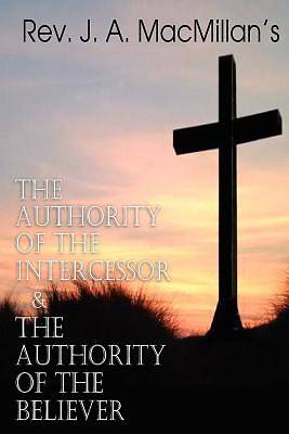 Picture of REV. J. A. MacMillan's the Authority of the Intercessor & the Authority of the Believer