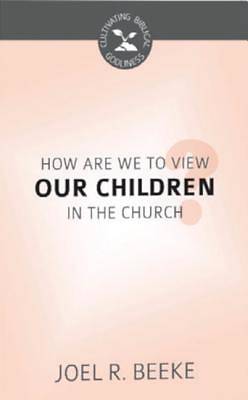 Picture of How Are We to View Our Children in the Church? (Cultivating Biblical Godliness)