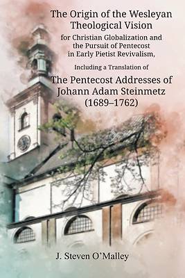 Picture of The Origin of the Wesleyan Theological Vision for Christian Globalization and the Pursuit of Pentecost in Early Pietist Revivalism, Including a Transl