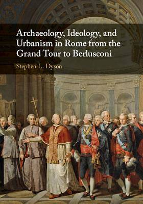 Picture of Archaeology, Ideology, and Urbanism in Rome from the Grand Tour to Berlusconi