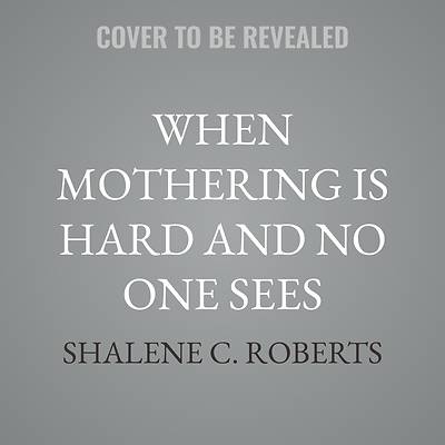 When Mothering Is Hard and No One Sees