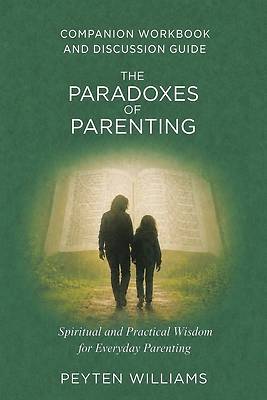 The Paradoxes of Parenting Spiritual and Practical Wisdom for Everyday Parenting